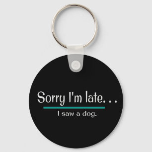 Sorry I'm Late, I saw a dog.  Dog Lover Funny Key Ring