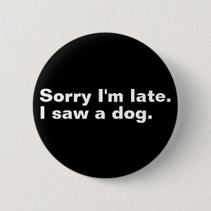 Sorry I'm late. I saw a dog funny dogs lovers  6 Cm Round Badge