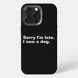 Sorry I'm late. I saw a dog funny dogs lovers iPhone 13 Pro Case