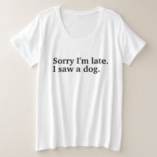 Sorry I'm late. I saw a dog funny dogs lovers Plus Size T-Shirt