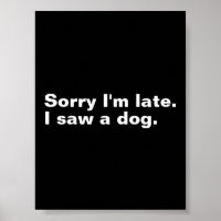 Sorry I'm late. I saw a dog funny dogs lovers