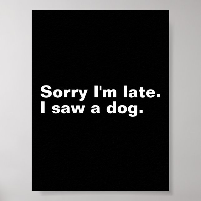 Sorry I'm late. I saw a dog funny dogs lovers  Poster (Front)