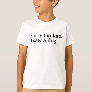 Sorry I'm late. I saw a dog funny dogs lovers  T-Shirt