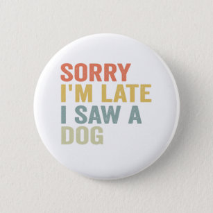 Sorry I'm Late I Saw a Dog Funny Pet Vintage Gift 6 Cm Round Badge