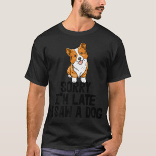 Sorry I'm Late I Saw A Dog Funny Women Corgi Love  T-Shirt