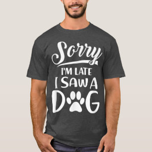 Sorry Im Late I Saw A Dog Lovers Quote Cute Animal T-Shirt