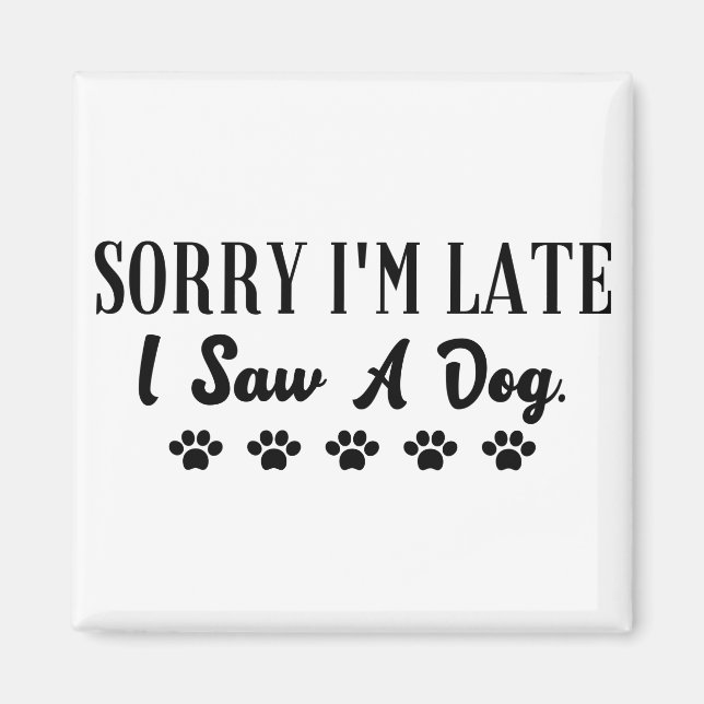 Sorry I'm late I saw a dog Magnet (Front)