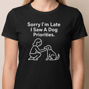 Sorry I'm Late, I Saw A Dog. Priorities. T-Shirt