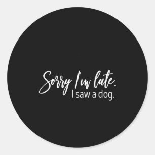 Sorry I'm Late I Saw A Dog Sarcastic Sayings  Classic Round Sticker