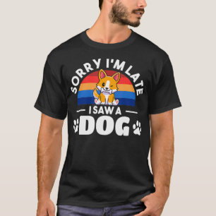 Sorry I'm Late I Saw A Dog Sorry I Was Late I Saw  T-Shirt