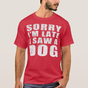 Sorry Im Late I Saw A Dog T-Shirt