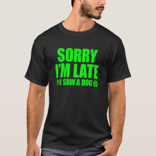 Sorry I'm Late I Saw A Dog T-Shirt
