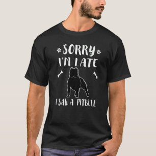 Sorry I'm Late I Saw A Dog The Pitbull Dad Mum Cu T-Shirt