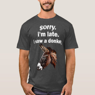 sorry im late i saw a Donkey funny Donkey T-Shirt