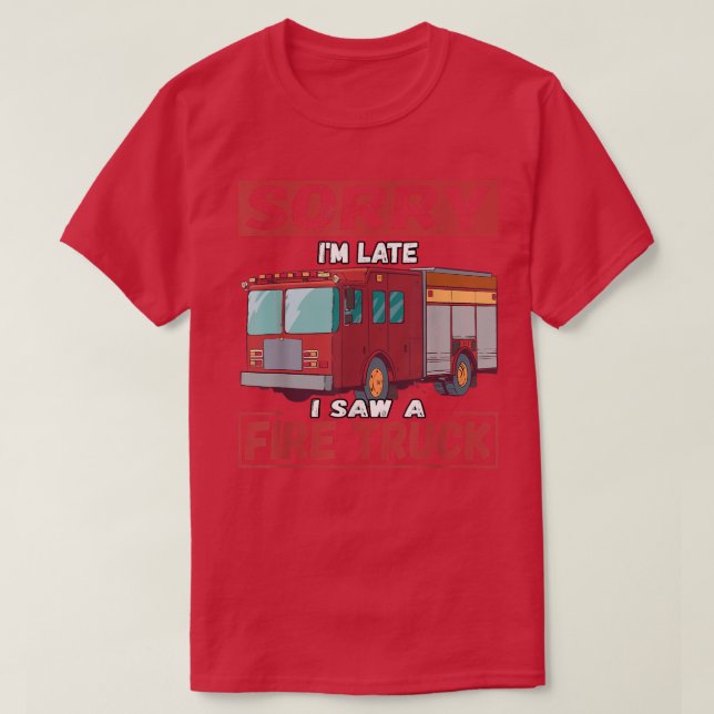 Sorry I'm Late I Saw A Fire Truck 2600 T-Shirt (Design Front)