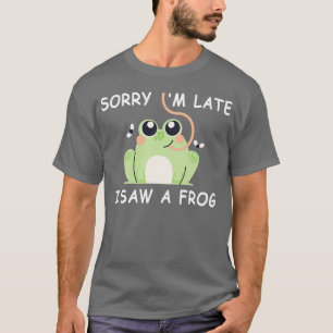 Sorry Im Late I Saw A Frog 1 T-Shirt