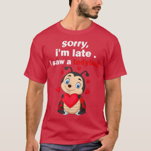 sorry im late i saw a Ladybug funny Bug cute Ladyb T-Shirt