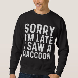 Sorry I'm Late I Saw A Racoon Sarcastic Funny Ani Sweatshirt
