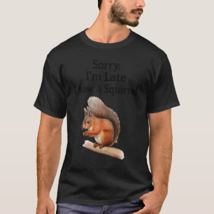 Sorry I'm Late I Saw A Squirrel  Squirrel T-Shirt