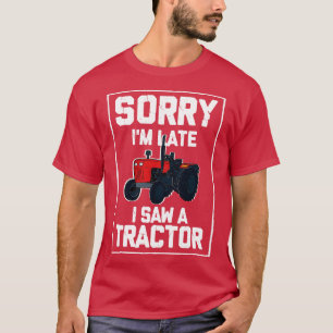 Sorry Im Late I Saw A Tractor 3 T-Shirt