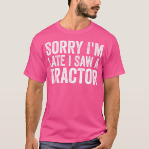 Sorry Im Late I Saw A Tractor T-Shirt