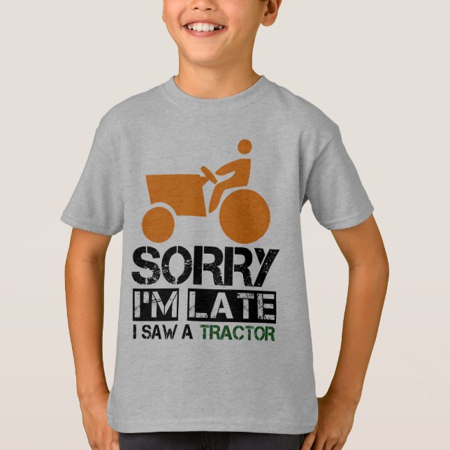sorry i'm late i saw a tractor T-Shirt (Front)