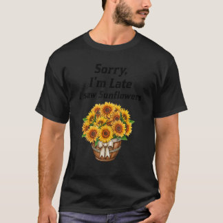 Sorry I'm Late I Saw Sunflowers Sunflowers 2 T-Shirt