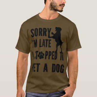 Sorry i'm late i stopped (had) to pet a dog (puppy T-Shirt