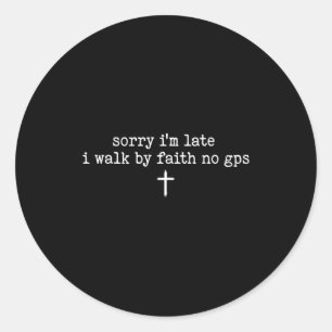 Sorry I'm Late I Walk By Faith No Gps Shirt  Classic Round Sticker