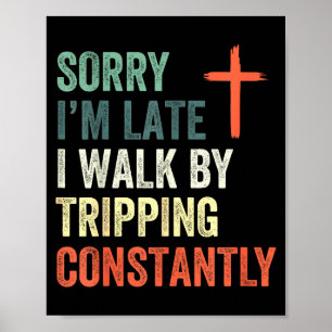 Sorry I'm Late I Walk By Faith Tripng Constantly A Poster