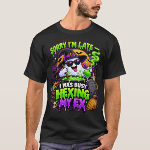 Sorry I'm Late I Was Busy Hexing My Ex Witch T-Shirt