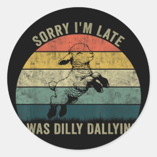 Sorry Im Late I Was Dilly Dallying  Classic Round Sticker