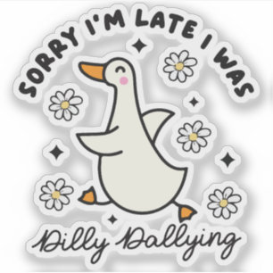 Sorry i'm late i  was dilly dallying duck