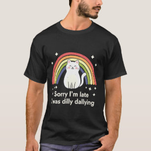Sorry I'M Late I Was Dilly Dallying Sorry I am Lat T-Shirt