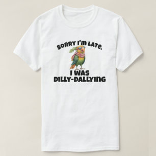 Sorry I'm Late I Was Dilly Dallying T-Shirt
