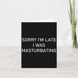 Sorry Im Late I Was Masturbating  Card
