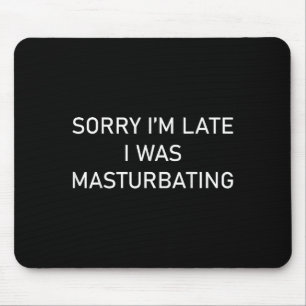 Sorry Im Late I Was Masturbating Mouse Pad