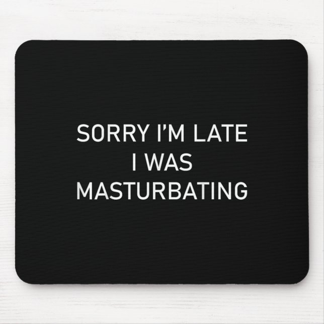 Sorry Im Late I Was Masturbating  Mouse Pad (Front)