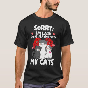 Sorry I'm Late I Was Playing With My Cute Cats  Ca T-Shirt