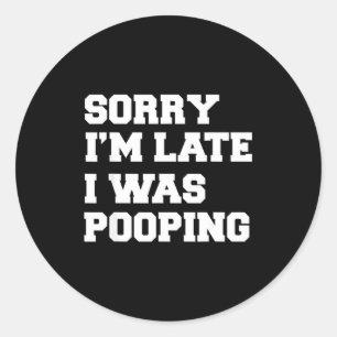 Sorry Im Late I Was Pooping Funny Gift Classic Round Sticker
