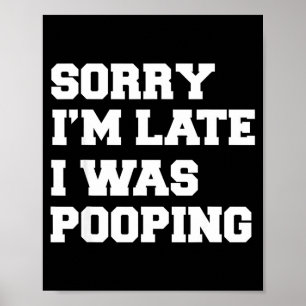 Sorry Im Late I Was Pooping Funny Gift Poster