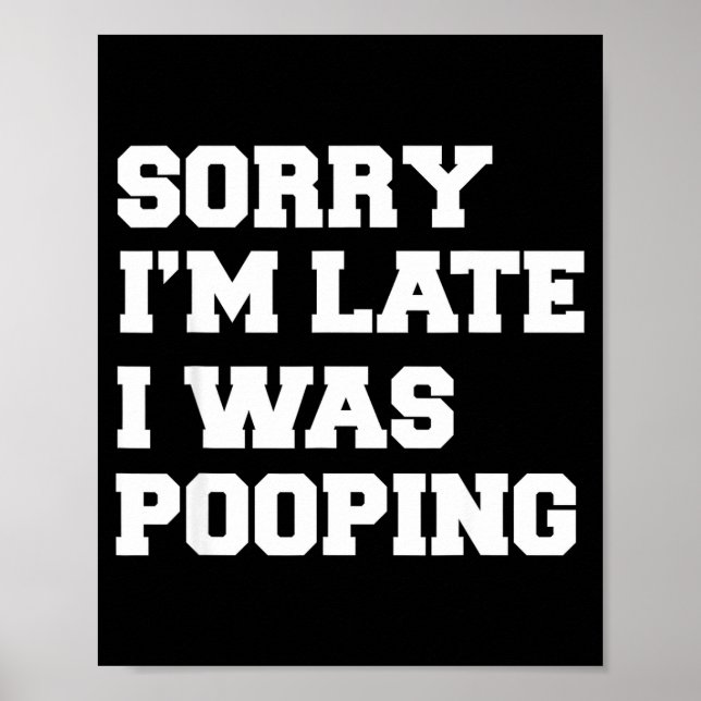 Sorry Im Late I Was Pooping Funny Gift  Poster (Front)
