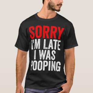 Sorry I'm Late I was Pooping Funny T-Shirt