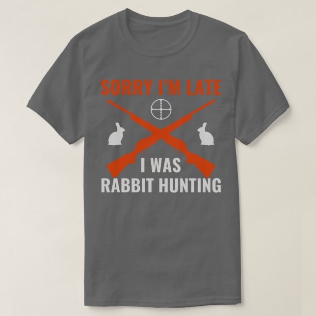 Sorry Im Late I Was Rabbit Hunting Rabbit Hunter F T-Shirt (Design Front)