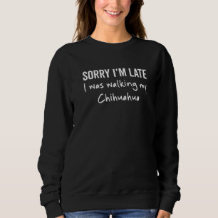 Sorry I'm Late I Was Walking My Chihuahua Dog Sweatshirt