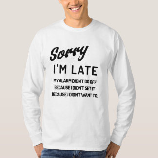 Sorry I'm late. My alarm didn't go off because I.. T-Shirt