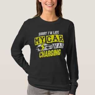 Sorry I'm Late My Car Was Charging for a Electric T-Shirt