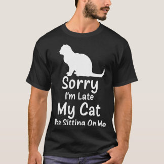 Sorry I'm Late My Cat Was Sitting On Me  1 T-Shirt
