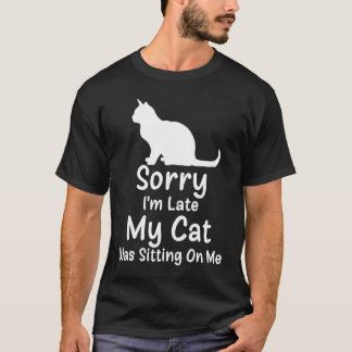 Sorry I'm Late My Cat Was Sitting On Me 1 T-Shirt