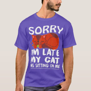 Sorry Im Late My Cat Was Sitting On Me 20 T-Shirt